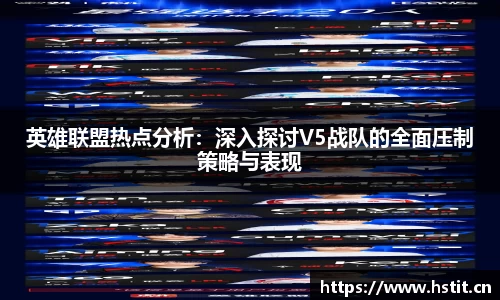 英雄联盟热点分析：深入探讨V5战队的全面压制策略与表现