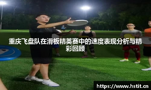 重庆飞盘队在滑板精英赛中的速度表现分析与精彩回顾