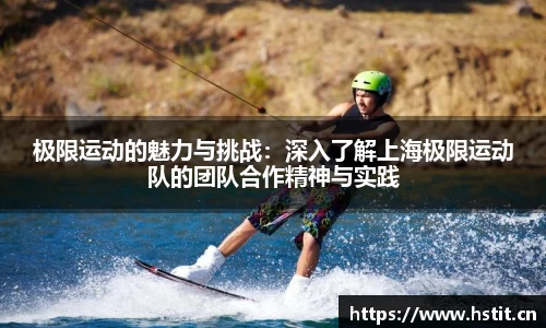 极限运动的魅力与挑战：深入了解上海极限运动队的团队合作精神与实践